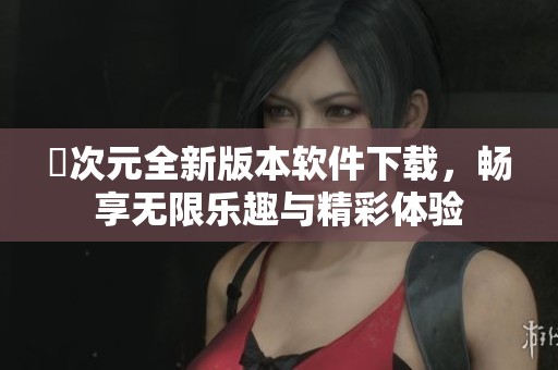 囧次元全新版本軟件下載，暢享無限樂趣與精彩體驗(yàn)