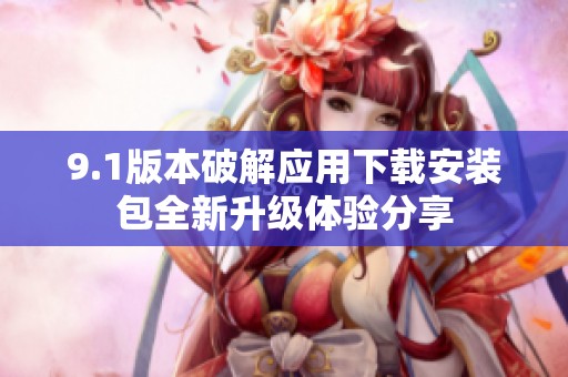 9.1版本破解應(yīng)用下載安裝包全新升級(jí)體驗(yàn)分享