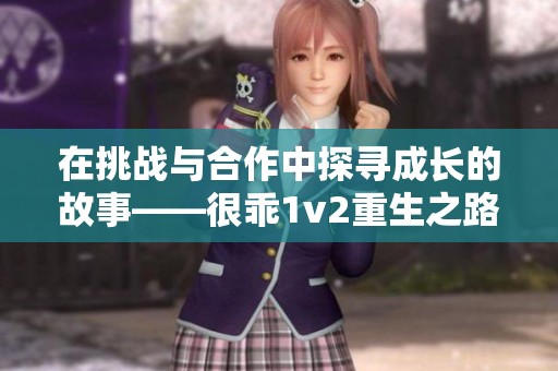 在挑戰(zhàn)與合作中探尋成長的故事——很乖1v2重生之路