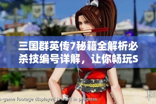 三國群英傳7秘籍全解析必殺技編號詳解，讓你暢玩SBP手游無憂