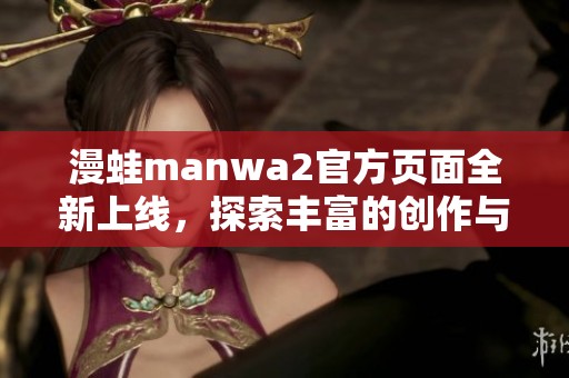 漫蛙manwa2官方頁面全新上線，探索豐富的創(chuàng)作與精彩內(nèi)容