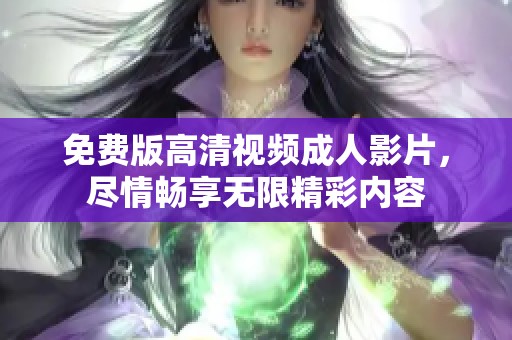 免費(fèi)版高清視頻成人影片，盡情暢享無限精彩內(nèi)容