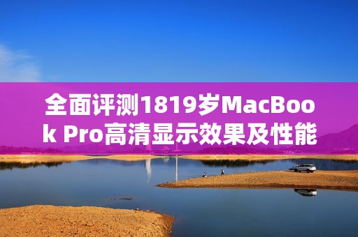 全面評(píng)測(cè)1819歲MacBook Pro高清顯示效果及性能分析