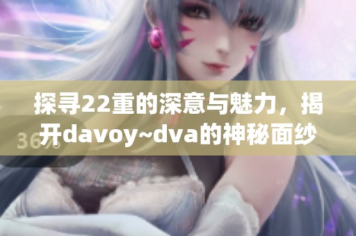 探尋22重的深意與魅力，揭開davoy~dva的神秘面紗
