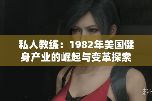 私人教練：1982年美國(guó)健身產(chǎn)業(yè)的崛起與變革探索