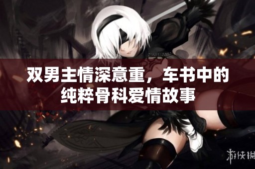 雙男主情深意重，車書(shū)中的純粹骨科愛(ài)情故事