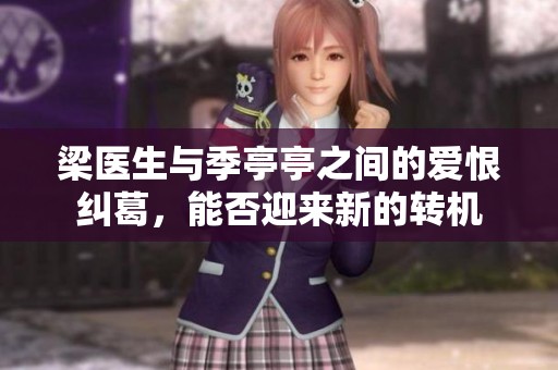 梁醫(yī)生與季亭亭之間的愛恨糾葛，能否迎來新的轉(zhuǎn)機