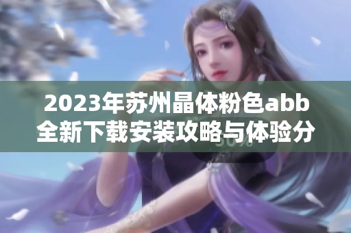 2023年蘇州晶體粉色abb全新下載安裝攻略與體驗分享