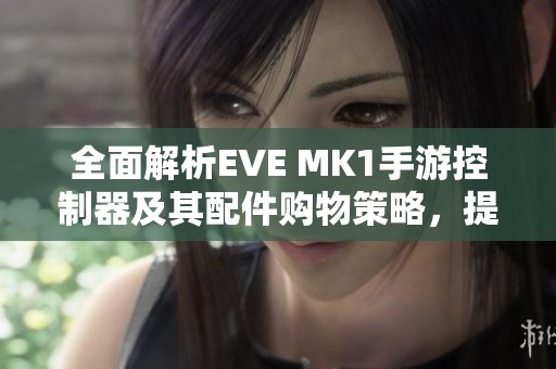 全面解析EVE MK1手游控制器及其配件購物策略，提升游戲體驗(yàn)的實(shí)用指南