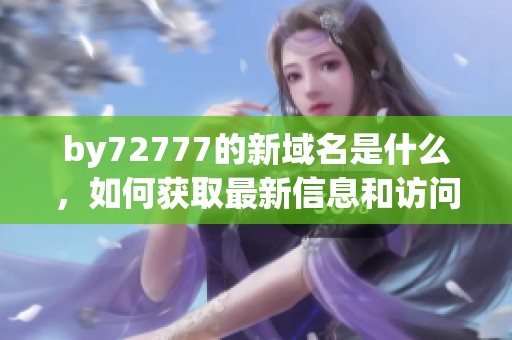by72777的新域名是什么，如何獲取最新信息和訪問鏈接
