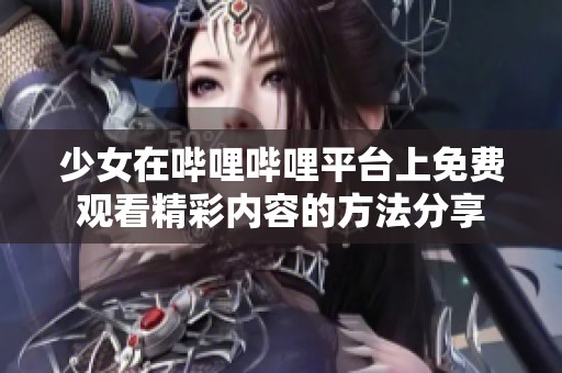 少女在嗶哩嗶哩平臺上免費觀看精彩內容的方法分享