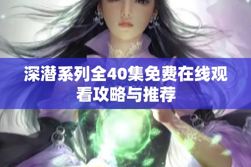 深潛系列全40集免費在線觀看攻略與推薦