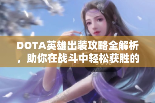 DOTA英雄出裝攻略全解析，助你在戰(zhàn)斗中輕松獲勝的秘訣分享