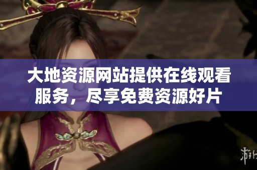 大地資源網(wǎng)站提供在線觀看服務(wù)，盡享免費資源好片