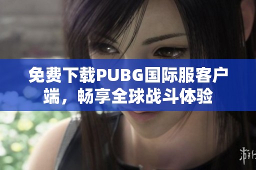 免費下載PUBG國際服客戶端，暢享全球戰(zhàn)斗體驗