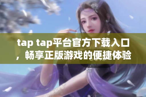 tap tap平臺官方下載入口，暢享正版游戲的便捷體驗