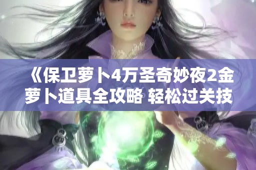 《保衛(wèi)蘿卜4萬圣奇妙夜2金蘿卜道具全攻略 輕松過關(guān)技巧帶你飛》