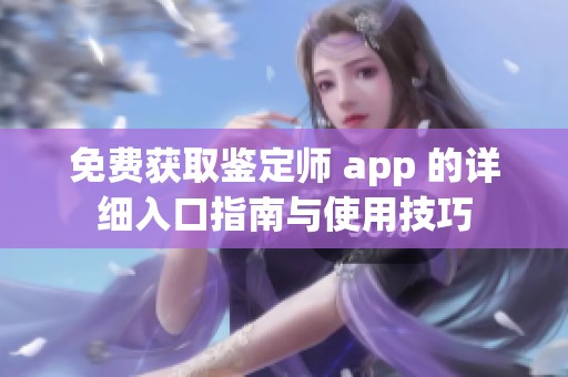免費獲取鑒定師 app 的詳細(xì)入口指南與使用技巧
