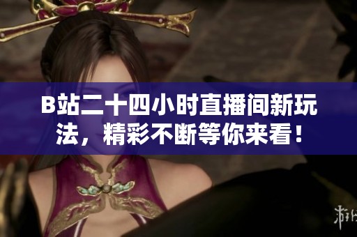 B站二十四小時(shí)直播間新玩法，精彩不斷等你來看！