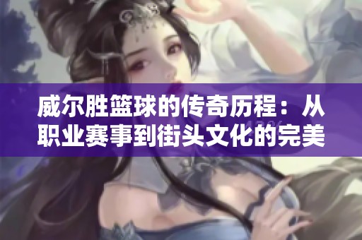 威爾勝籃球的傳奇歷程：從職業(yè)賽事到街頭文化的完美轉(zhuǎn)變與影響