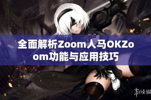 全面解析Zoom人馬OKZoom功能與應用技巧