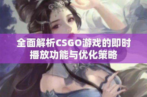 全面解析CSGO游戲的即時播放功能與優(yōu)化策略