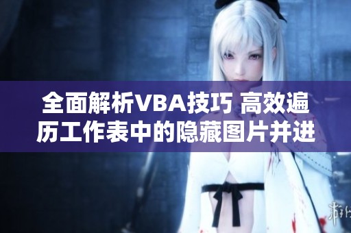 全面解析VBA技巧 高效遍歷工作表中的隱藏圖片并進(jìn)行操作的方法