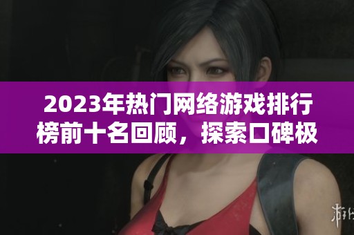 2023年熱門網(wǎng)絡(luò)游戲排行榜前十名回顧，探索口碑極佳的必玩游戲推薦