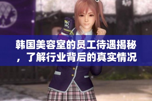韓國美容室的員工待遇揭秘，了解行業(yè)背后的真實情況