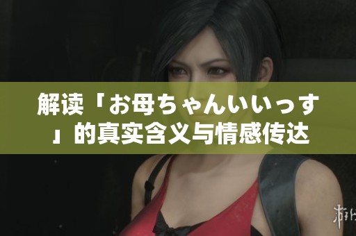 解讀「お母ちゃんいいっす」的真實含義與情感傳達
