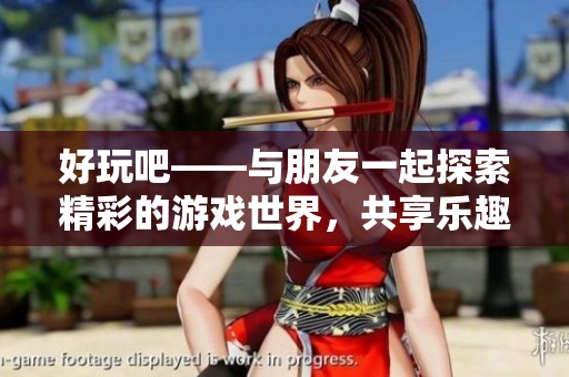 好玩吧——與朋友一起探索精彩的游戲世界，共享樂趣和歡樂時(shí)光