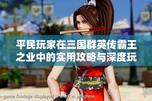 平民玩家在三國群英傳霸王之業(yè)中的實用攻略與深度玩法分享，助你輕松駕馭游戲世界