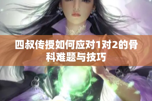 四叔傳授如何應(yīng)對1對2的骨科難題與技巧