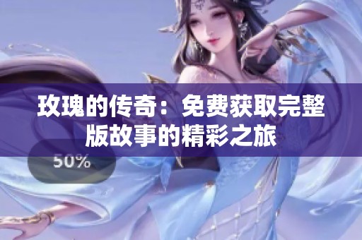 玫瑰的傳奇：免費獲取完整版故事的精彩之旅