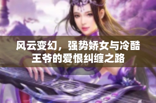 風(fēng)云變幻，強(qiáng)勢(shì)嬌女與冷酷王爺?shù)膼酆藜m纏之路