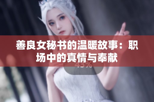 善良女秘書的溫暖故事：職場(chǎng)中的真情與奉獻(xiàn)