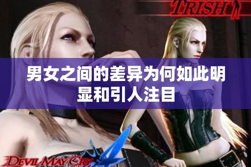男女之間的差異為何如此明顯和引人注目 男女之間的差異為何如此明顯和引人注目