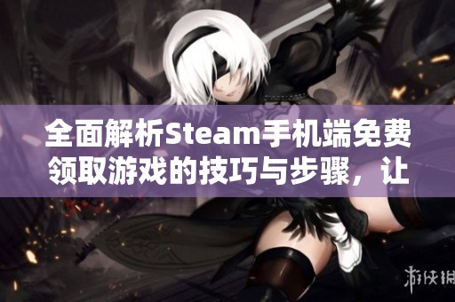 全面解析Steam手機端免費領(lǐng)取游戲的技巧與步驟，讓你輕松享受游戲樂趣