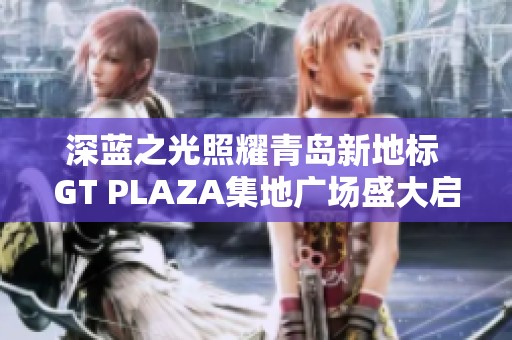 深藍(lán)之光照耀青島新地標(biāo) GT PLAZA集地廣場盛大啟幕