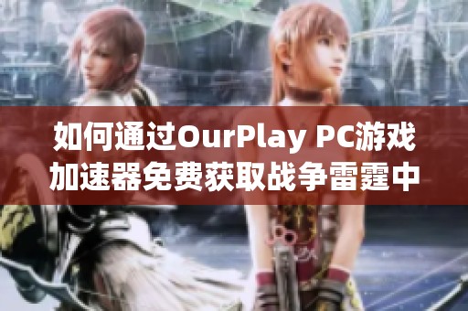 如何通過OurPlay PC游戲加速器免費獲取戰(zhàn)爭雷霆中的金鷹獎勵指南