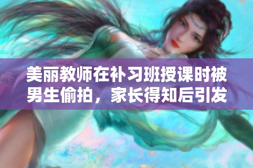 美麗教師在補習班授課時被男生偷拍，家長得知后引發(fā)一場風波與討論