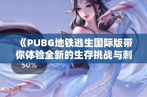 《PUBG地鐵逃生國(guó)際版帶你體驗(yàn)全新的生存挑戰(zhàn)與刺激戰(zhàn)斗》
