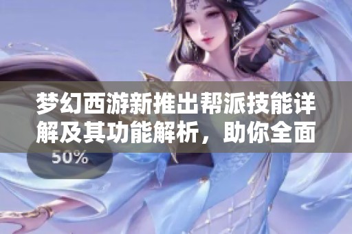 夢幻西游新推出幫派技能詳解及其功能解析，助你全面了解新玩法