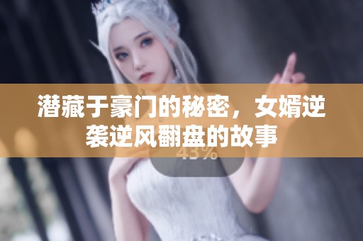 潛藏于豪門的秘密，女婿逆襲逆風(fēng)翻盤的故事