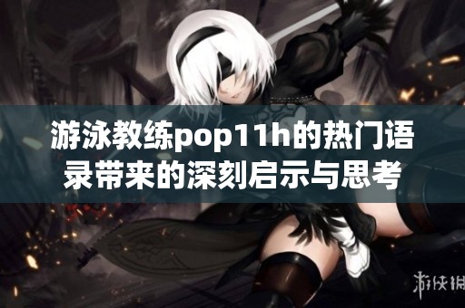 游泳教練pop11h的熱門語錄帶來的深刻啟示與思考