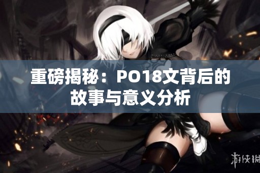 重磅揭秘：PO18文背后的故事與意義分析