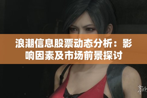 浪潮信息股票動(dòng)態(tài)分析：影響因素及市場(chǎng)前景探討