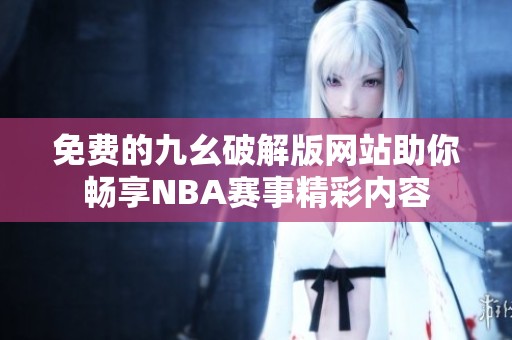 免費的九幺破解版網站助你暢享NBA賽事精彩內容