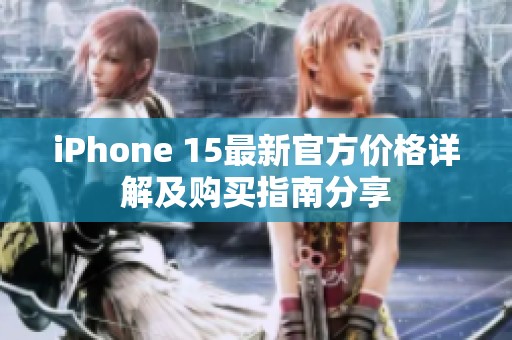 iPhone 15最新官方價格詳解及購買指南分享