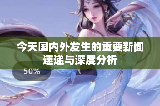 今天國內外發(fā)生的重要新聞速遞與深度分析
